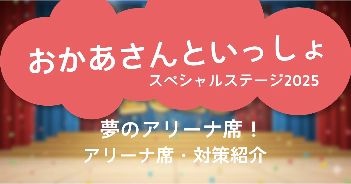 おかあさんといっしょスペシャルステージのアリーナ席に関して、レビューや対策